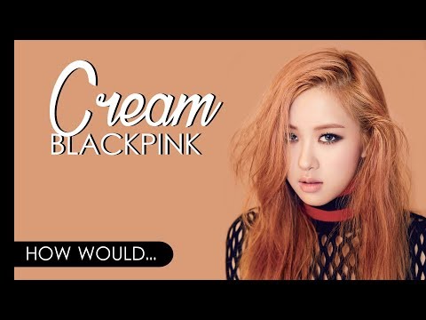 How Would BLACKPINK Sing EXID - CREAM
