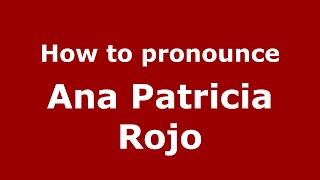 How to pronounce Ana Patricia Rojo
