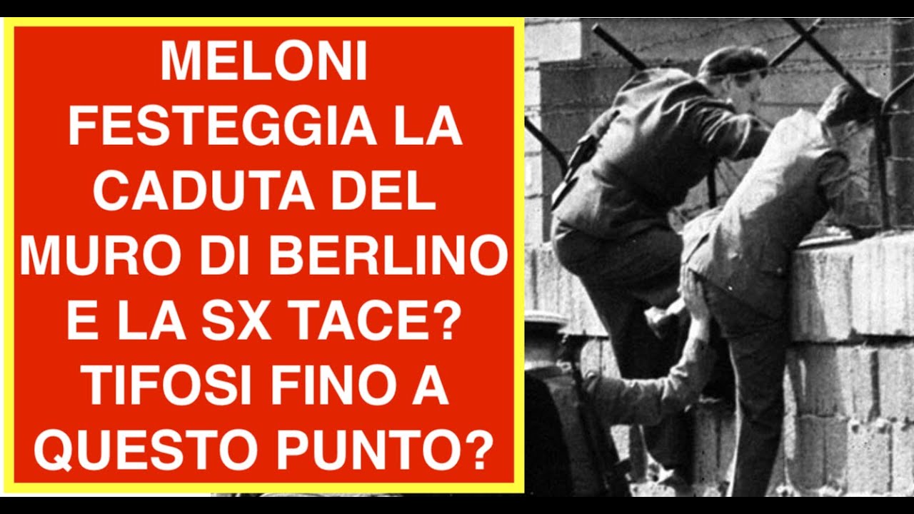 MELONI FESTEGGIA LA CADUTA DEL MURO DI BERLINO E LA SX TACE?  TIFOSI FINO A QUESTO PUNTO?