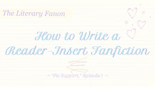 How to Write Reader-Insert Fanfiction - Fic Support, Episode 1