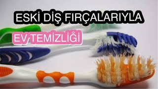 ESKİ DİŞ FIRÇALARIYLA EV TEMİZLİĞİ