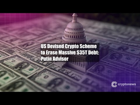 US Devised Crypto Scheme to Erase Massive $35T Debt: Putin Advisor