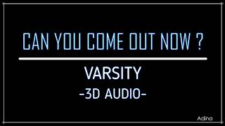 CAN YOU COME OUT NOW  -  VARSITY (3D Audio)