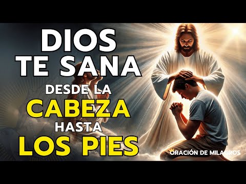DIOS TE SANA DESDE LA CABEZA HASTA LOS PIES | ORACIÓN MILAGROSA DE SANACIÓN