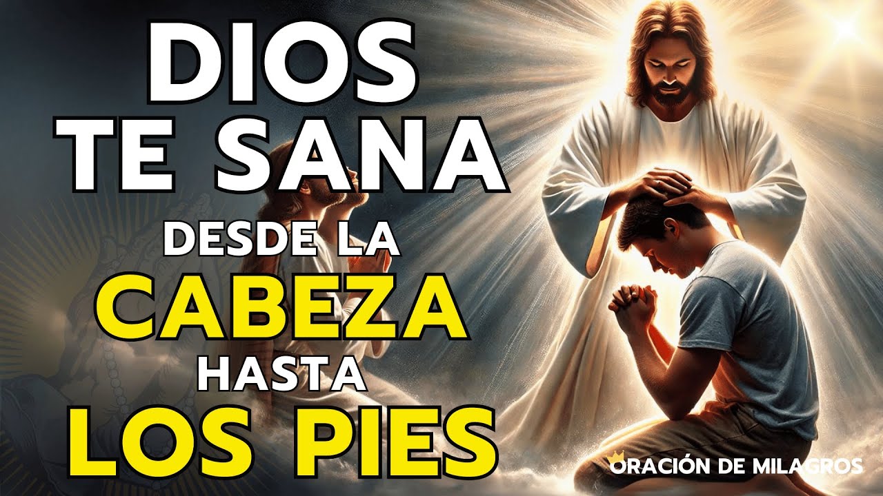DIOS TE SANA DESDE LA CABEZA HASTA LOS PIES | ORACIÓN MILAGROSA DE SANACIÓN