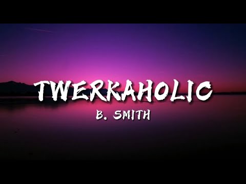 Twerkaholic - B. Smith (Lyrics) "i know that i deserve you"