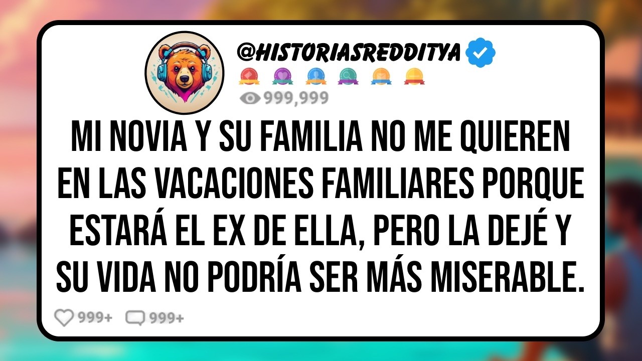 Mi NOVIA y su FAMILIA no me Quieren en las Vacaciones Familiares Porque Estará el EX de Ella, Pe...
