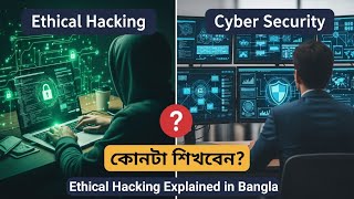 Ethical Hacking vs Cyber Security | কোনটা শিখবেন? | Ethical Hacking Explained in Bangla