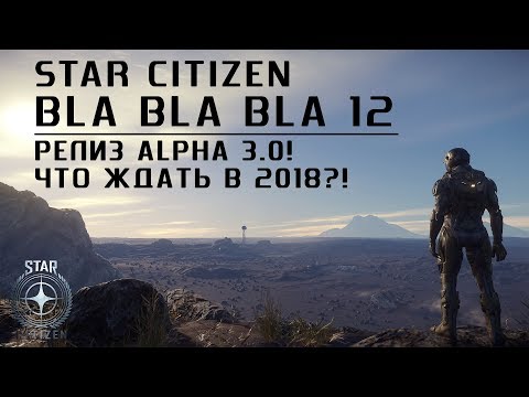 Star Citizen: Bla Bla Bla #12. Релиз Alpha 3.0! Что ждать в 2018?!