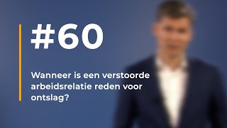 #60 - Wanneer is een verstoorde arbeidsrelatie reden voor ontslag?