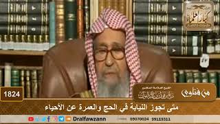 1824 - متى تجوز النيابة في الحج والعمرة عن الأحياء