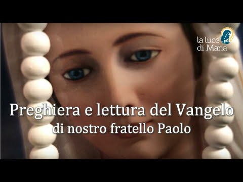 Preghiera e lettura del Vangelo di nostro fratello Paolo - Oggi Venerdì 11 Febbraio 2022