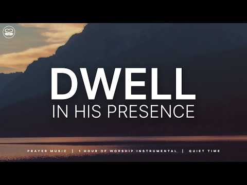 Dwell in His Presence: 1 Hour of Soaking Worship Music | Prayer & Devotion