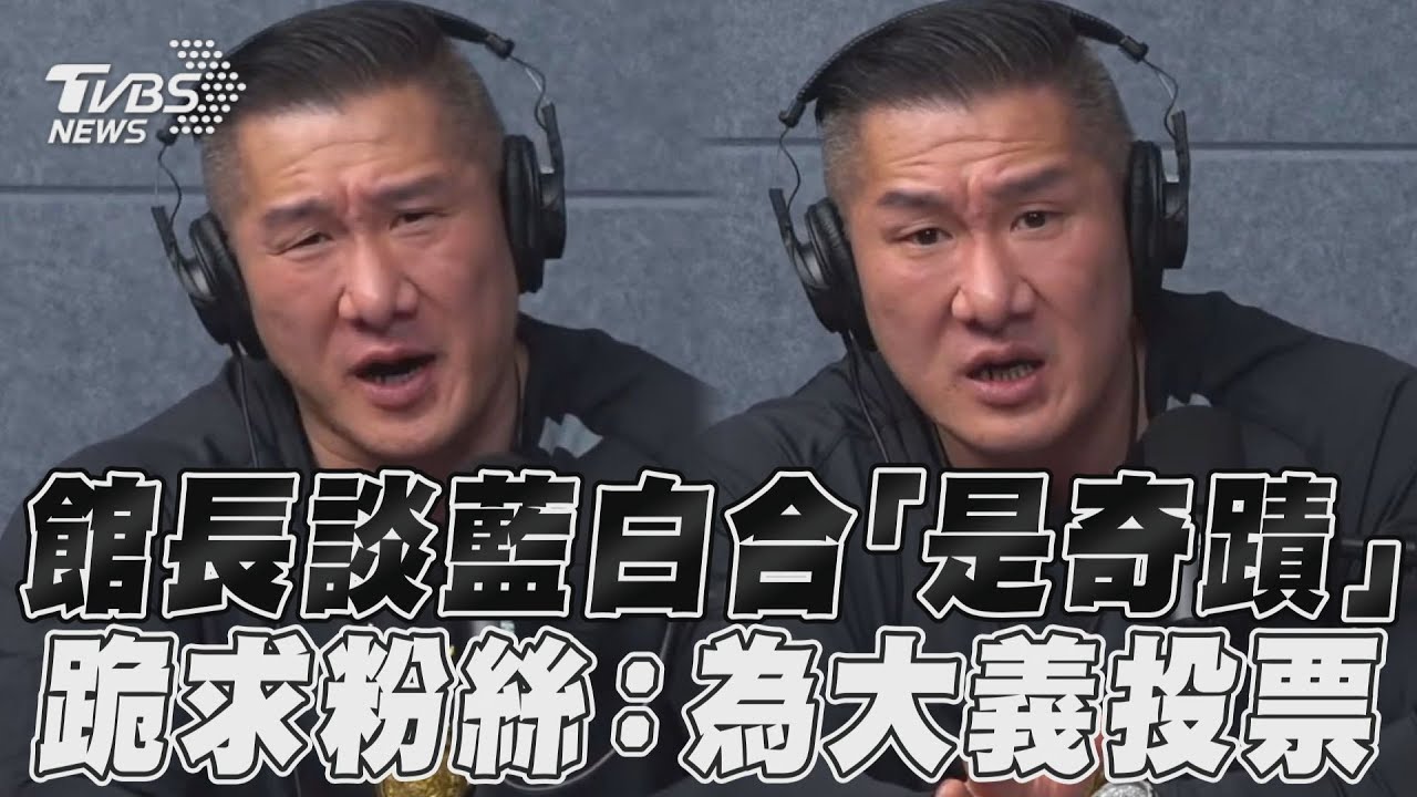 影音/館長談藍白合「是奇蹟」 跪求粉絲:為大義投票