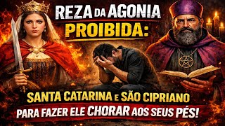 REZA DA AGONIA PROIBIDA:  SANTA CATARINA E SÃO CIPRIANO PARA FAZER ELE CHORAR AOS SEUS PÉS