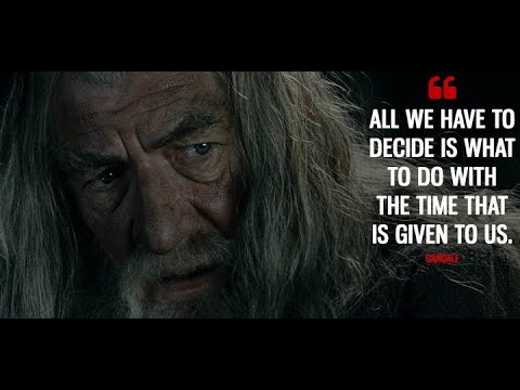 All we have to decide is what to do with the time that is given to us - The Fellowship of the Ring