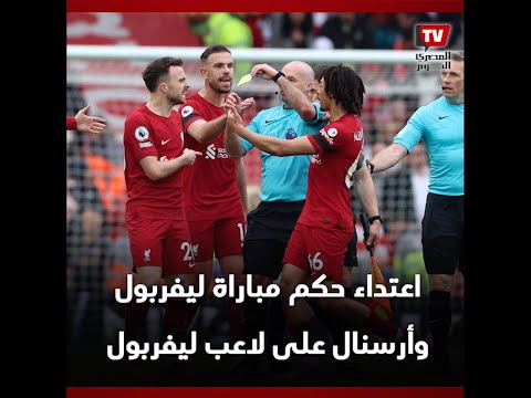 فتح تحقيق عاجل بسبب اعتداء حكم مباراة ليفربول وأرسنال على لاعب ليفربول.. ما القصة ؟