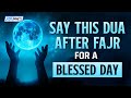 SAY THIS DUA AFTER FAJR FOR A BLESSED DAY