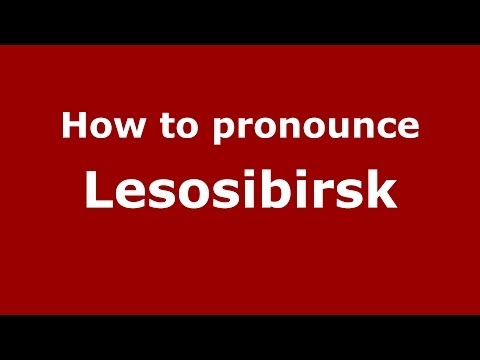 How to pronounce Lesosibirsk (Russian/Russia)  - PronounceNames.com