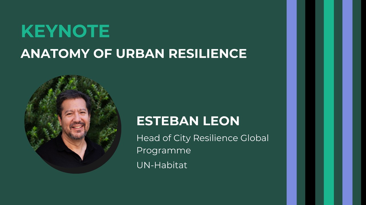 Keynote: Anatomy of Urban Resilience. Speaker: Esteban Leon, UN-Habitat