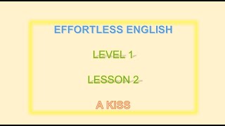 EFFORTLESS ENGLISH ||| LESSON 2 || A KISS|| LEARN ENGLISH EVERYDAY