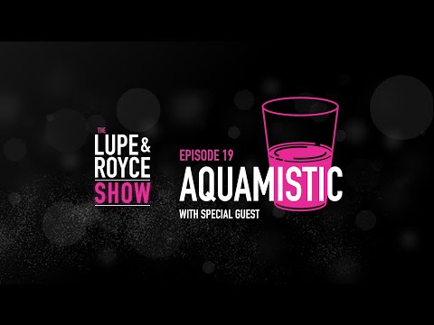 The Lupe and Royce Show: Episode 19 – Aquamistic