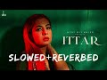 Ittar Lofi Jasmine Sandlas Lofi BPraak Jaani New Lofi Song Slowed Reverbed Lofi Luminary