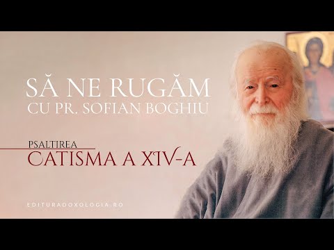 Să ne rugăm cu Părintele Sofian Boghiu (Catisma a XIV-a)
