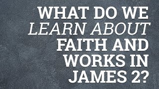 What Do We Learn about Faith and Works in James 2?