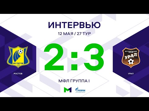 МФЛ. Ростов - Урал. 27-й тур. Группа I. Интервью