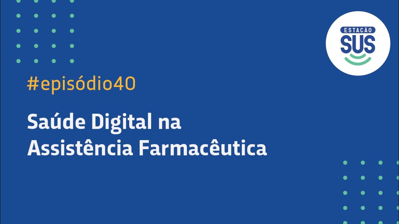 Estação SUS - Episódio 40 - Saúde Digital na Assistência Farmacêutica