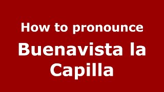 How to pronounce Buenavista La Capilla