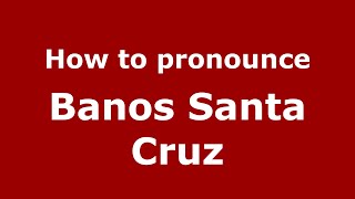 How to pronounce Banos Santa Cruz
