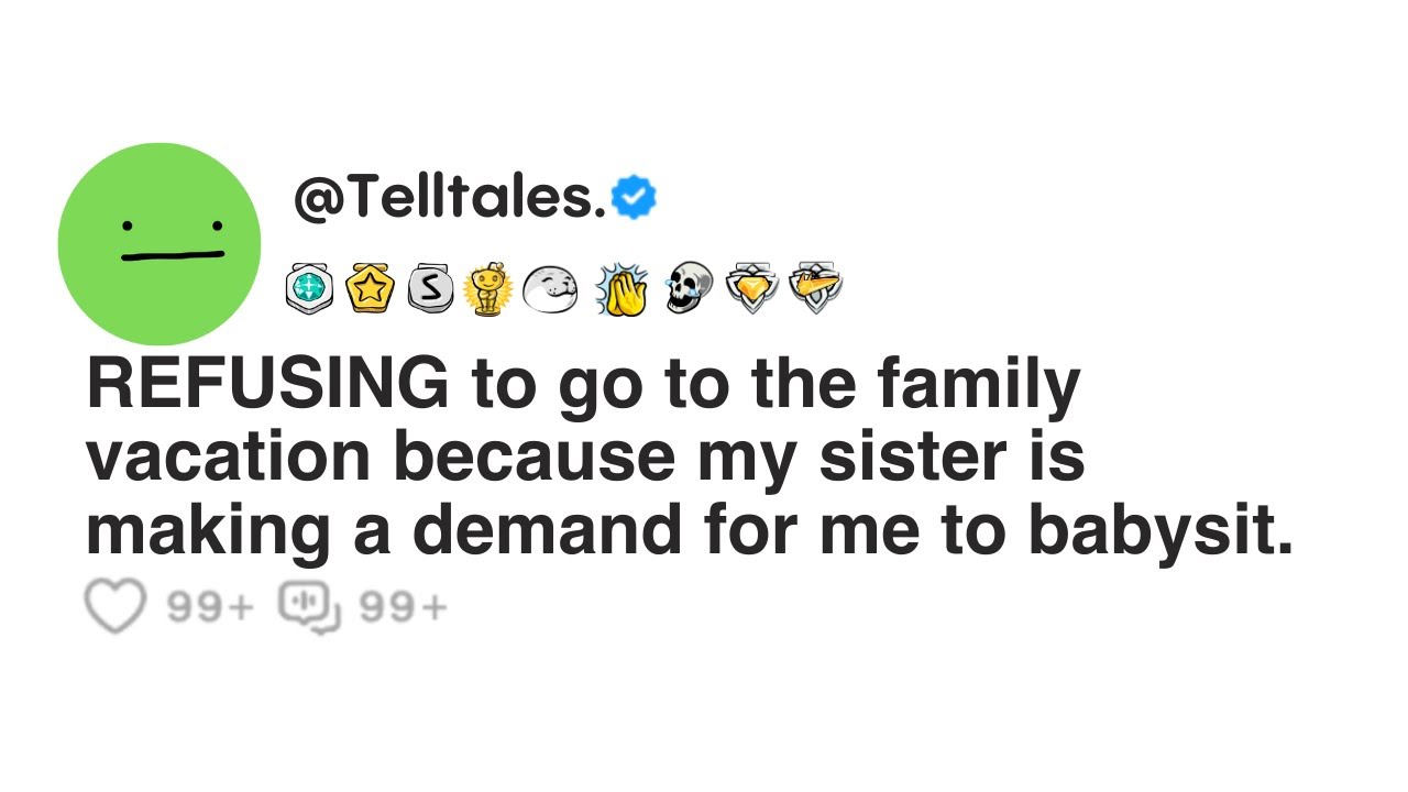 REFUSING to go to the family vacation because my sister is making a demand for me to babysit.