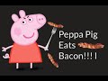 peppa pig eats bacon!!!!!