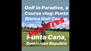 Golf in Paradise, a Course Vlog: Punta Blanca Golf Course, Punta Cana, DR. Part Tres 1/27/20