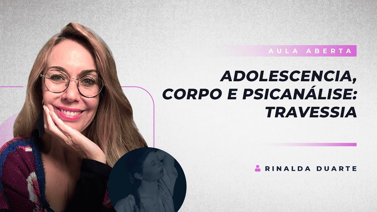 Adolescência, Corpo e Psicanálise: Travessia | Rinalda Duarte