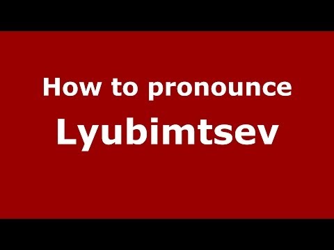 How to pronounce Lyubimtsev (Russian/Russia) - PronounceNames.com