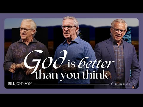 God Is Good, He Is Better Than You Think - Bill Johnson Sermon | Bethel Church