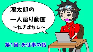 瀧太郎の一人語り動画～たきばなし～【第１回：お仕事の話】