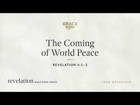 The Coming of World Peace (Revelation 6:1–2) John MacArthur