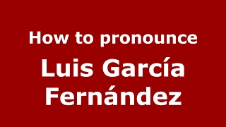 How to pronounce Luis García Fernández
