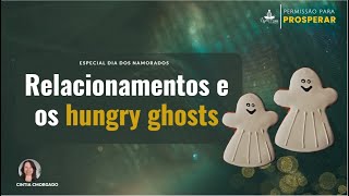 Relacionamentos e os hungry ghosts | Falando de energia