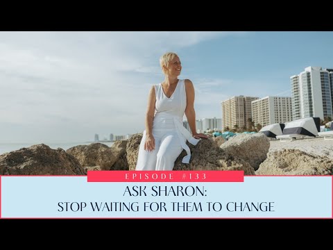 133: Fragen Sie Sharon: Hören Sie auf, darauf zu warten, dass sie sich ändern