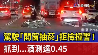 駕駛「開窗抽菸」拒檢撞警！ 抓到...酒測達0.45