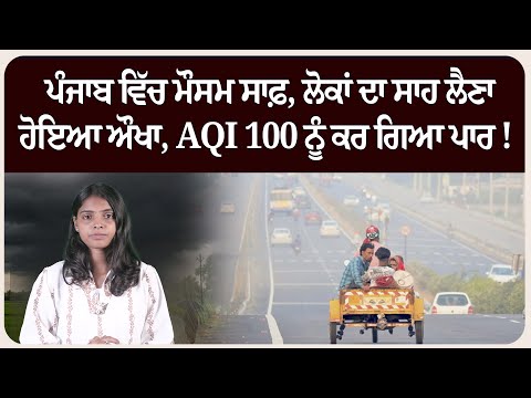 ਪੰਜਾਬ ਵਿੱਚ ਮੌਸਮ ਸਾਫ਼, ਲੋਕਾਂ ਦਾ ਸਾਹ ਲੈਣਾ ਹੋਇਆ ਔਖਾ, AQI 100 ਨੂੰ ਕਰ ਗਿਆ ਪਾਰ !