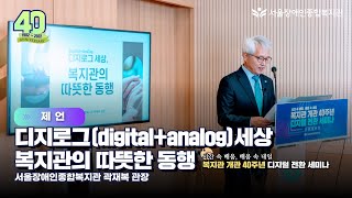 [제언]곽재복 관장 "디지로그 세상, 복지관의 따뜻한 동행" | 서울장애인종합복지관 개관 40주년, 디지털 …