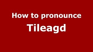 How to pronounce Tileagd