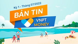 Bản tin VNPT Money kỳ 1 - Tháng 07/2022 | VNPT MONEY NEWS
