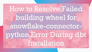 How to Resolve Failed building wheel for snowflake-connector-python Error During dbt Installation
